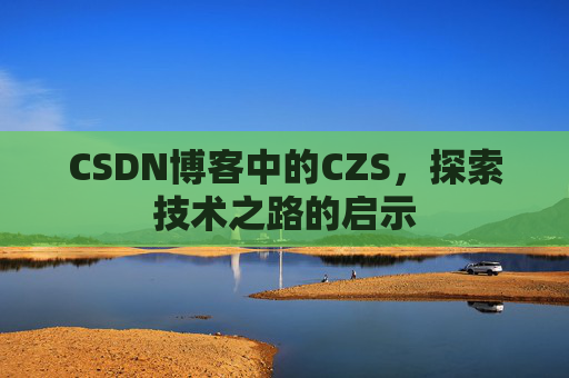 CSDN博客中的CZS，探索技术之路的启示